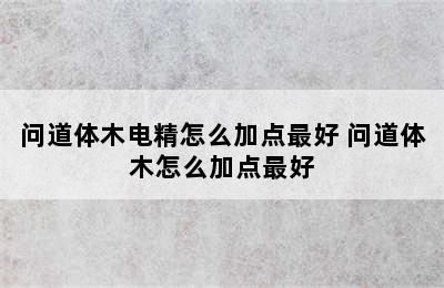 问道体木电精怎么加点最好 问道体木怎么加点最好